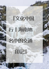 文化中国行丨海南地名中的交通印记
