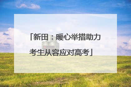 新田：暖心举措助力考生从容应对高考