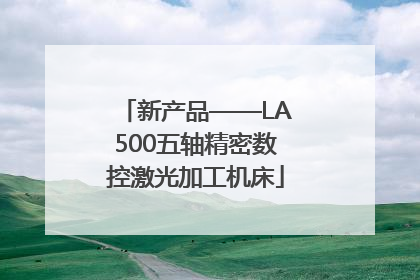 新产品——LA500五轴精密数控激光加工机床