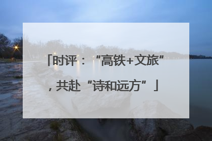 时评：“高铁+文旅”，共赴“诗和远方”