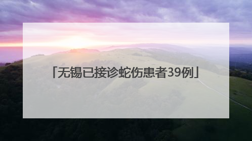 无锡已接诊蛇伤患者39例