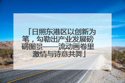 日照东港区以创新为笔，勾勒出产业发展磅礴图景——流动画卷里 激情与诗意共舞