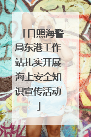 日照海警局东港工作站扎实开展海上安全知识宣传活动