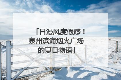 日漫风度假感！泉州滨海烟火广场的夏日物语
