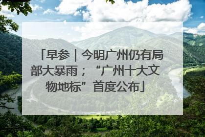 早参｜今明广州仍有局部大暴雨；“广州十大文物地标”首度公布
