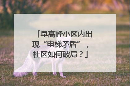 早高峰小区内出现“电梯矛盾”，社区如何破局？