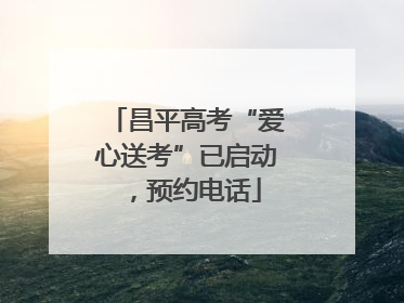 昌平高考“爱心送考”已启动，预约电话