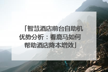 智慧酒店前台自助机优势分析：看鹿马如何帮助酒店降本增效