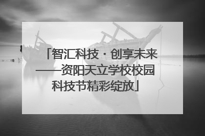 智汇科技・创享未来——资阳天立学校校园科技节精彩绽放