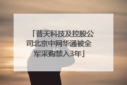 普天科技及控股公司北京中网华通被全军采购禁入3年