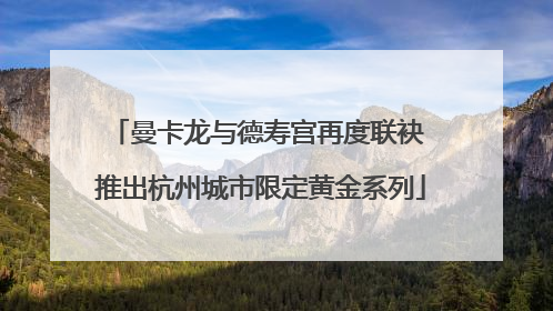 曼卡龙与德寿宫再度联袂 推出杭州城市限定黄金系列