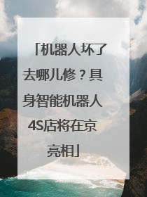 机器人坏了去哪儿修？具身智能机器人4S店将在京亮相