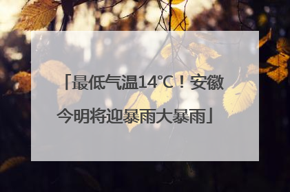 最低气温14℃！安徽今明将迎暴雨大暴雨