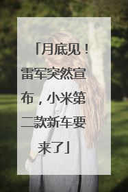 月底见！雷军突然宣布，小米第二款新车要来了