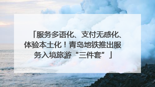 服务多语化、支付无感化、体验本土化！青岛地铁推出服务入境旅游“三件套”