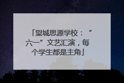 望城思源学校：“六一”文艺汇演，每个学生都是主角
