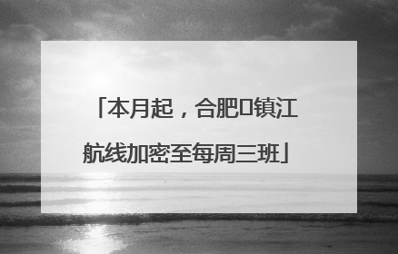 本月起，合肥⇋镇江航线加密至每周三班