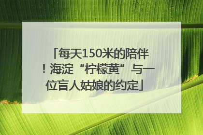 每天150米的陪伴！海淀“柠檬黄”与一位盲人姑娘的约定