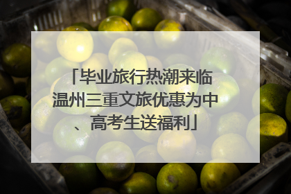 毕业旅行热潮来临 温州三重文旅优惠为中、高考生送福利