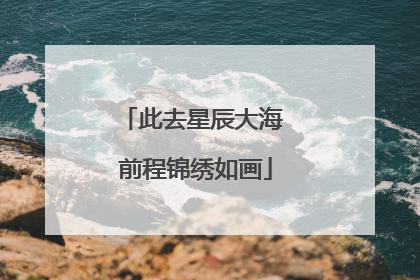 此去星辰大海 前程锦绣如画