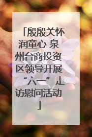 殷殷关怀润童心 泉州台商投资区领导开展“六一”走访慰问活动