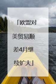 欧盟对美贸易顺差4月继续扩大