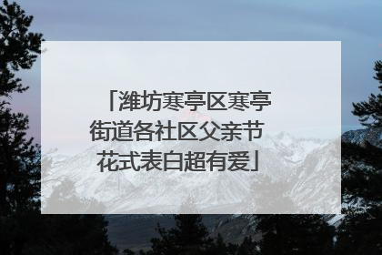 潍坊寒亭区寒亭街道各社区父亲节花式表白超有爱