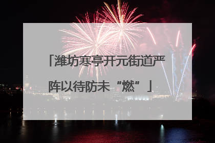 潍坊寒亭开元街道严阵以待防未“燃”