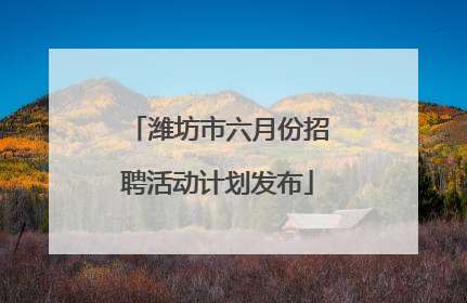 潍坊市六月份招聘活动计划发布