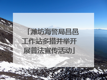 潍坊海警局昌邑工作站多措并举开展普法宣传活动