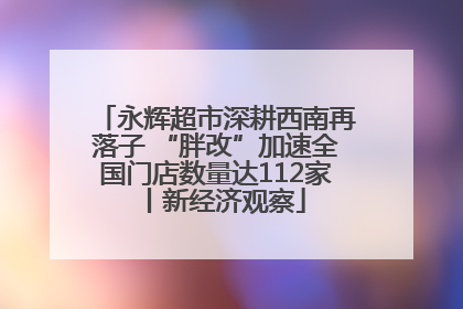 永辉超市深耕西南再落子 “胖改”加速全国门店数量达112家丨新经济观察