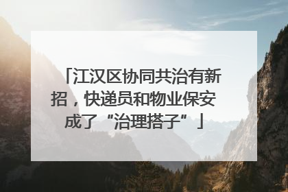 江汉区协同共治有新招，快递员和物业保安成了“治理搭子”