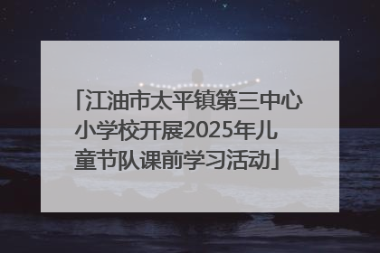 江油市太平镇第三中心小学校开展2025年儿童节队课前学习活动