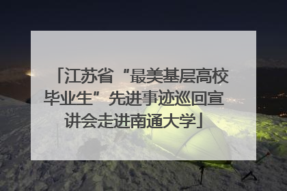 江苏省“最美基层高校毕业生”先进事迹巡回宣讲会走进南通大学