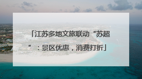 江苏多地文旅联动“苏超”：景区优惠，消费打折