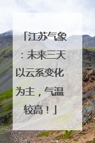 江苏气象：未来三天以云系变化为主，气温较高！