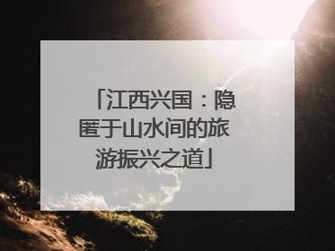 江西兴国：隐匿于山水间的旅游振兴之道