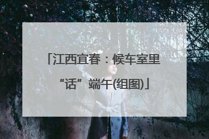 江西宜春：候车室里“话”端午(组图)