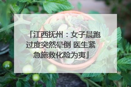 江西抚州：女子晨跑过度突然晕倒 医生紧急施救化险为夷
