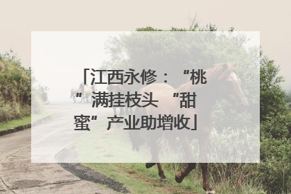 江西永修：“桃”满挂枝头 “甜蜜”产业助增收