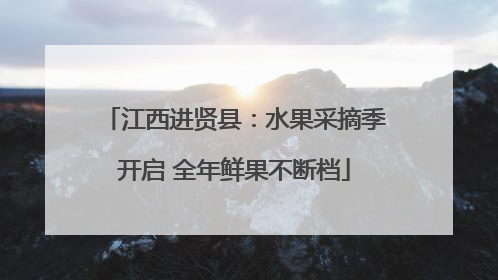 江西进贤县：水果采摘季开启 全年鲜果不断档