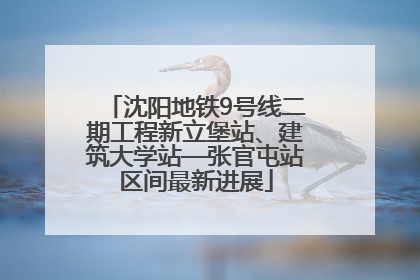 沈阳地铁9号线二期工程新立堡站、建筑大学站—张官屯站区间最新进展