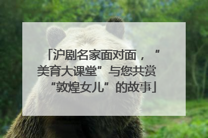 沪剧名家面对面，“美育大课堂”与您共赏“敦煌女儿”的故事