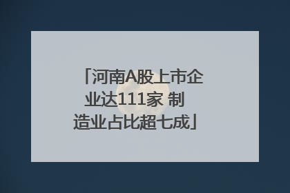 河南A股上市企业达111家 制造业占比超七成