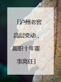 泸州老窖高层变动，履职十年董事离任