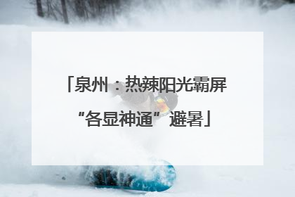 泉州：热辣阳光霸屏 “各显神通”避暑