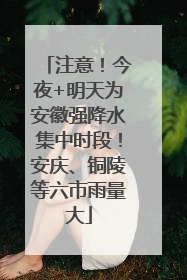 注意！今夜+明天为安徽强降水集中时段！安庆、铜陵等六市雨量大