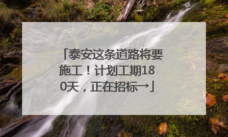 泰安这条道路将要施工！计划工期180天，正在招标→