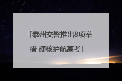 泰州交警推出8项举措 硬核护航高考