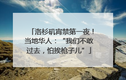 洛杉矶宵禁第一夜！当地华人：“我们不敢过去，怕挨枪子儿”